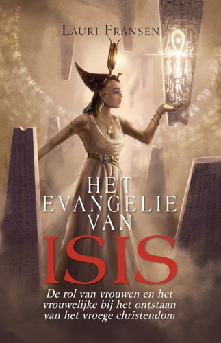 Het Evangelie van Isis -De rol van vrouwen en het vrou welijke bij het ontstaan van h Fransen, Lauri