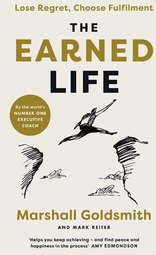 The Earned Life -Lose Regret, Choose Fulfilment Goldsmith, Marshall